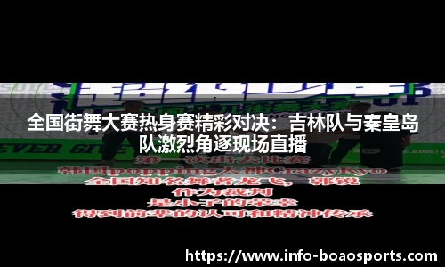 全国街舞大赛热身赛精彩对决：吉林队与秦皇岛队激烈角逐现场直播
